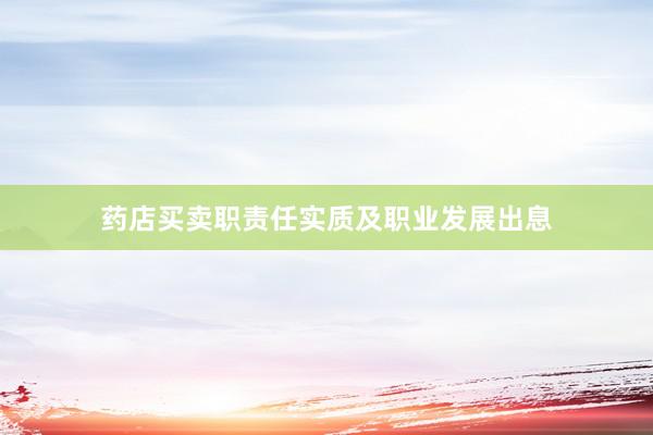 药店买卖职责任实质及职业发展出息
