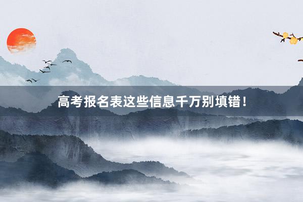高考报名表这些信息千万别填错！