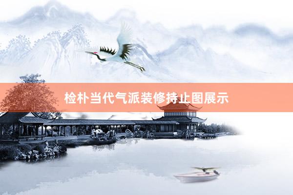 检朴当代气派装修持止图展示
