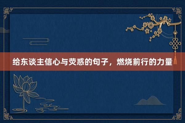 给东谈主信心与荧惑的句子，燃烧前行的力量