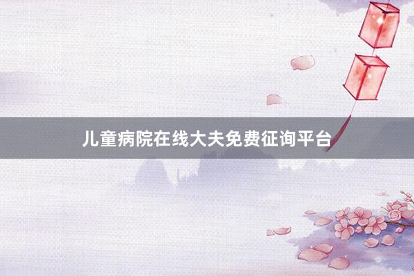 儿童病院在线大夫免费征询平台