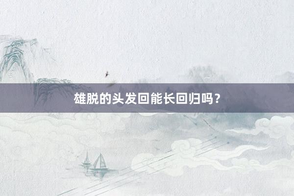 雄脱的头发回能长回归吗？