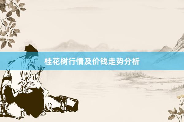 桂花树行情及价钱走势分析