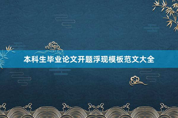 本科生毕业论文开题浮现模板范文大全