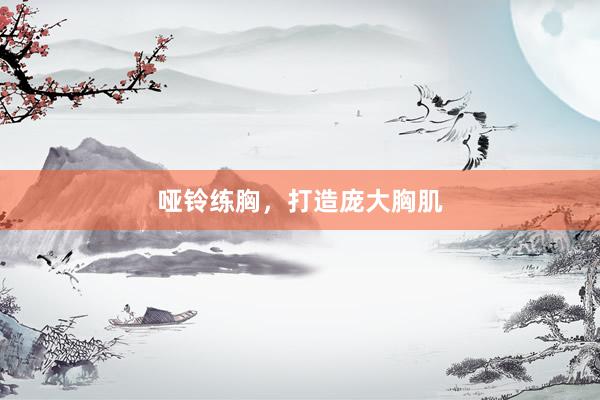 哑铃练胸，打造庞大胸肌